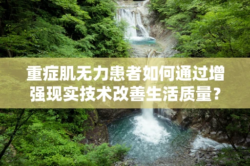 重症肌无力患者如何通过增强现实技术改善生活质量？