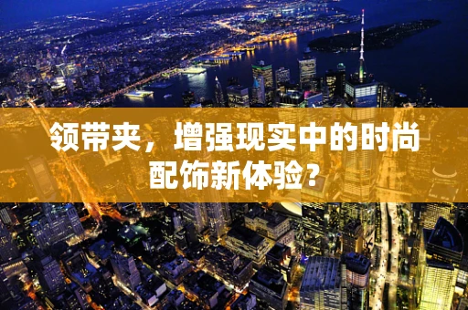 领带夹，增强现实中的时尚配饰新体验？