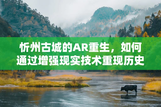 忻州古城的AR重生，如何通过增强现实技术重现历史风貌？