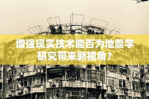 增强现实技术能否为地震学研究带来新视角？