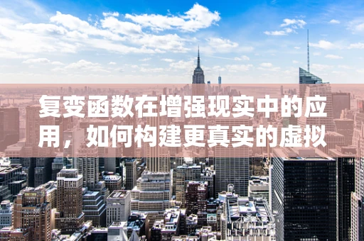 复变函数在增强现实中的应用，如何构建更真实的虚拟与现实桥梁？