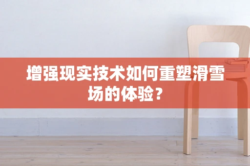 增强现实技术如何重塑滑雪场的体验？