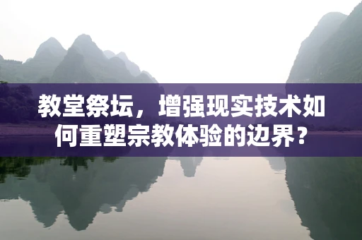 教堂祭坛，增强现实技术如何重塑宗教体验的边界？