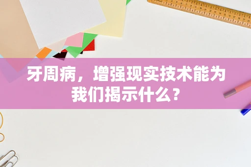 牙周病，增强现实技术能为我们揭示什么？