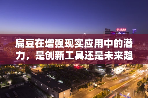扁豆在增强现实应用中的潜力，是创新工具还是未来趋势？