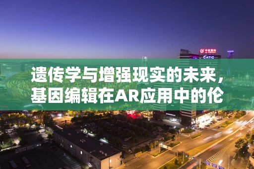 遗传学与增强现实的未来，基因编辑在AR应用中的伦理边界？