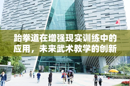 跆拳道在增强现实训练中的应用，未来武术教学的创新之路？
