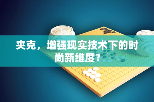夹克，增强现实技术下的时尚新维度？
