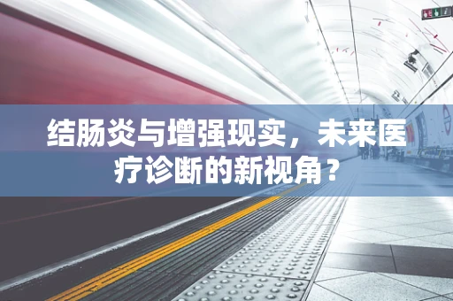 结肠炎与增强现实，未来医疗诊断的新视角？