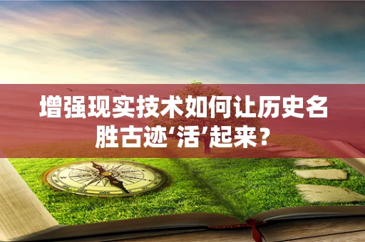 增强现实技术如何让历史名胜古迹‘活’起来？