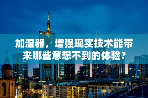 加湿器，增强现实技术能带来哪些意想不到的体验？