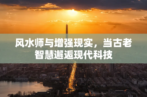 风水师与增强现实，当古老智慧邂逅现代科技