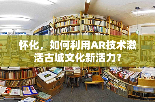 怀化，如何利用AR技术激活古城文化新活力？