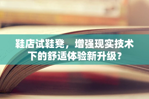 鞋店试鞋凳，增强现实技术下的舒适体验新升级？