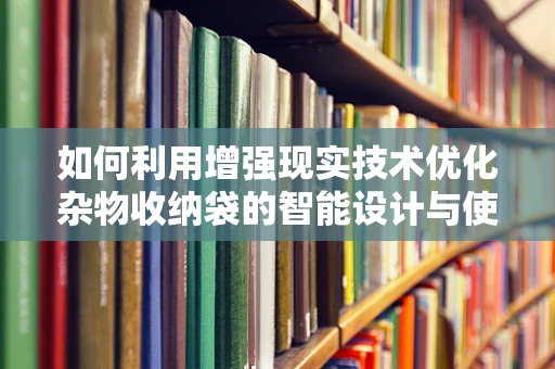 如何利用增强现实技术优化杂物收纳袋的智能设计与使用体验？