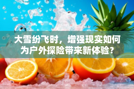 大雪纷飞时，增强现实如何为户外探险带来新体验？