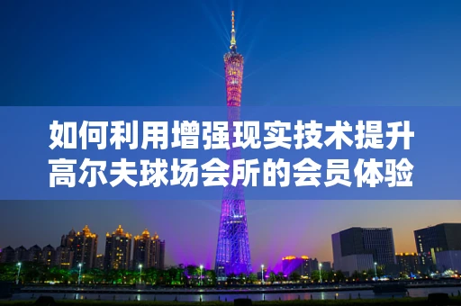 如何利用增强现实技术提升高尔夫球场会所的会员体验？