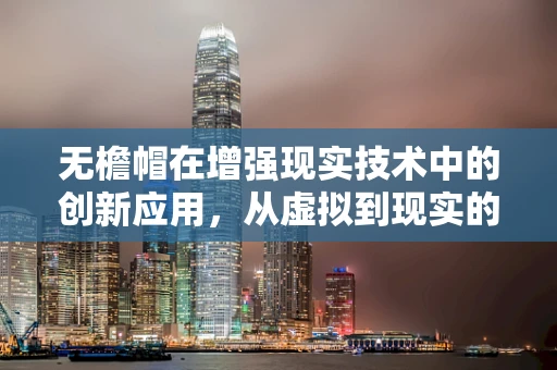 无檐帽在增强现实技术中的创新应用，从虚拟到现实的无缝过渡？