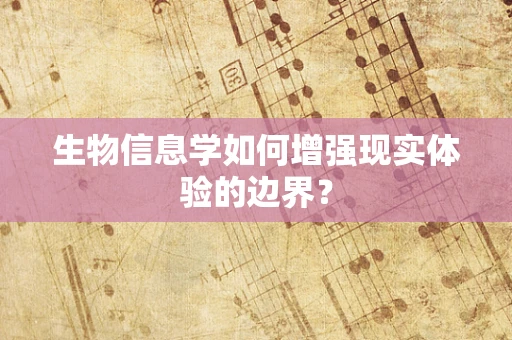 生物信息学如何增强现实体验的边界？