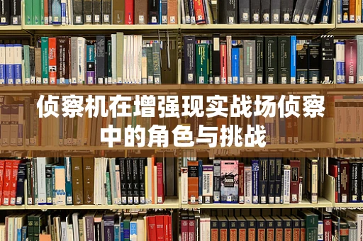 侦察机在增强现实战场侦察中的角色与挑战