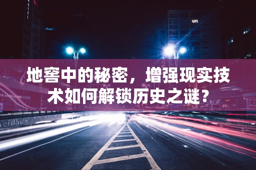 地窖中的秘密，增强现实技术如何解锁历史之谜？