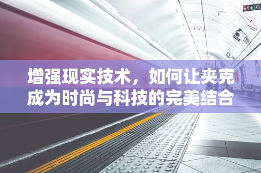 增强现实技术，如何让夹克成为时尚与科技的完美结合？