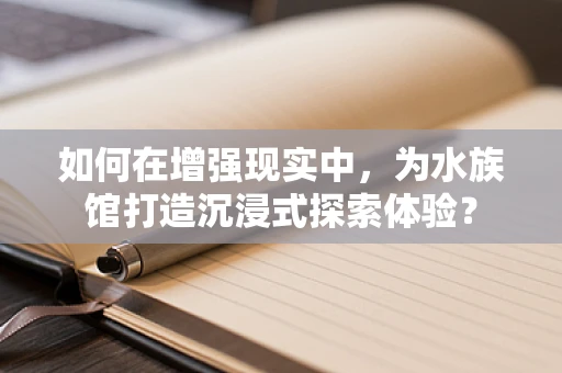 如何在增强现实中，为水族馆打造沉浸式探索体验？