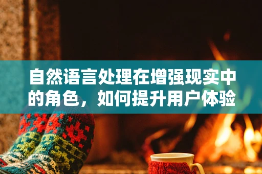 自然语言处理在增强现实中的角色，如何提升用户体验？
