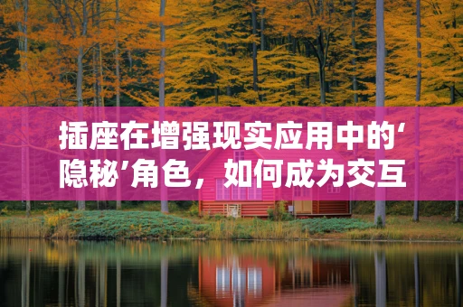 插座在增强现实应用中的‘隐秘’角色，如何成为交互的桥梁？