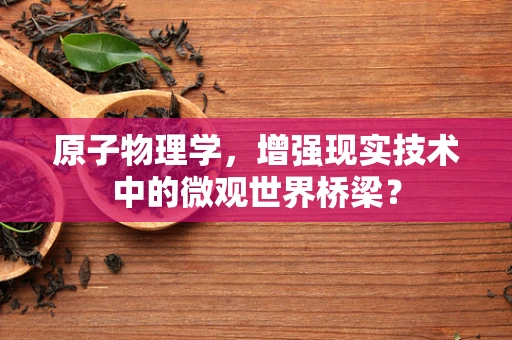 原子物理学，增强现实技术中的微观世界桥梁？