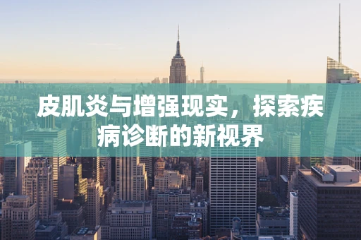 皮肌炎与增强现实，探索疾病诊断的新视界