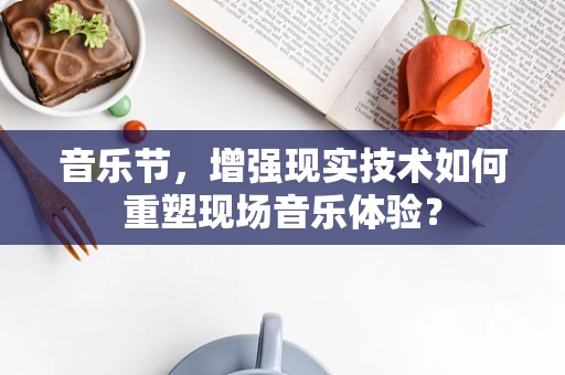 音乐节，增强现实技术如何重塑现场音乐体验？