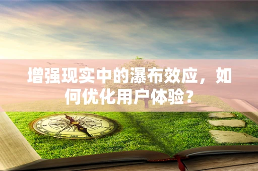 增强现实中的瀑布效应，如何优化用户体验？