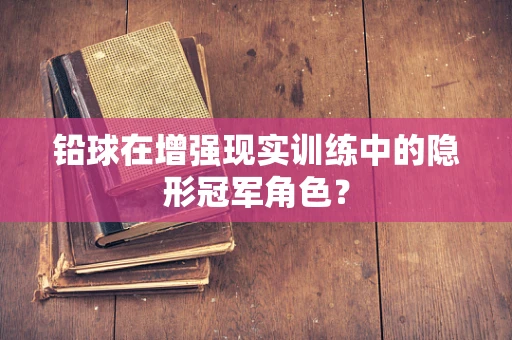 铅球在增强现实训练中的隐形冠军角色？