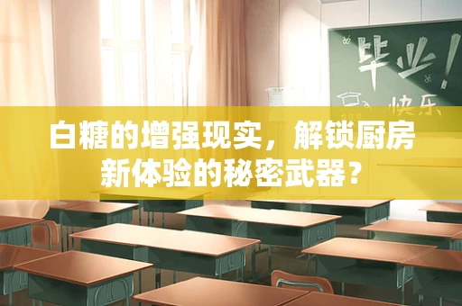 白糖的增强现实，解锁厨房新体验的秘密武器？