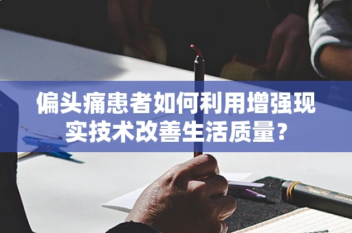 偏头痛患者如何利用增强现实技术改善生活质量？