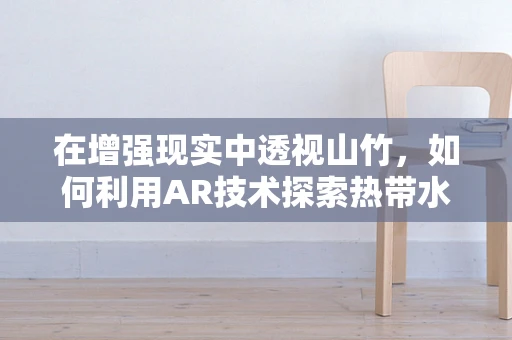 在增强现实中透视山竹，如何利用AR技术探索热带水果的奇妙世界？