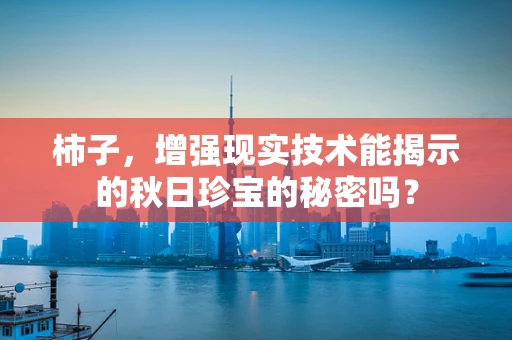 柿子，增强现实技术能揭示的秋日珍宝的秘密吗？