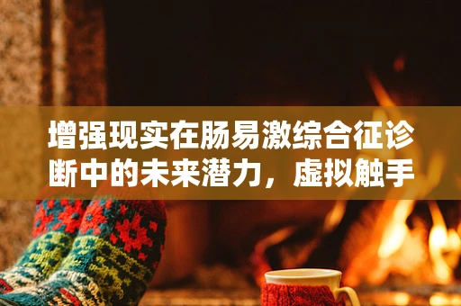 增强现实在肠易激综合征诊断中的未来潜力，虚拟触手可及的肠道健康？