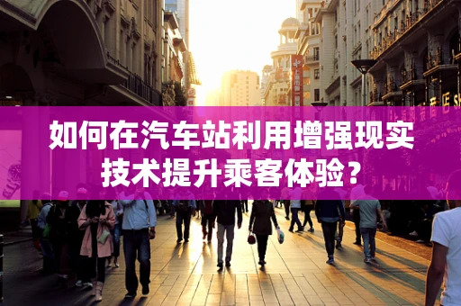 如何在汽车站利用增强现实技术提升乘客体验？