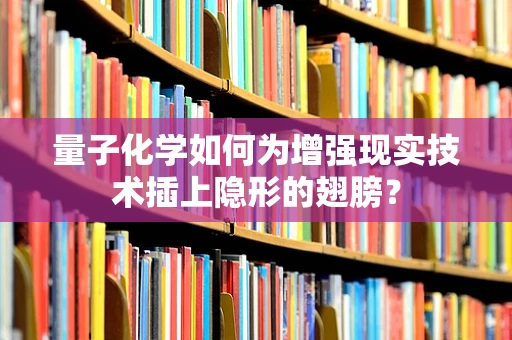 量子化学如何为增强现实技术插上隐形的翅膀？