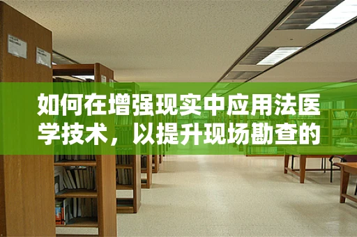 如何在增强现实中应用法医学技术，以提升现场勘查的准确性和效率？