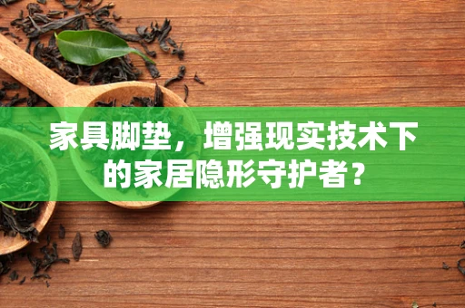 家具脚垫，增强现实技术下的家居隐形守护者？