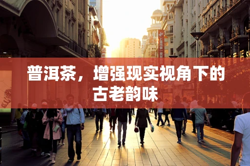 普洱茶，增强现实视角下的古老韵味
