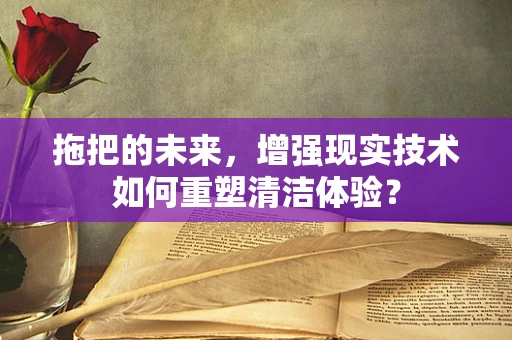 拖把的未来，增强现实技术如何重塑清洁体验？