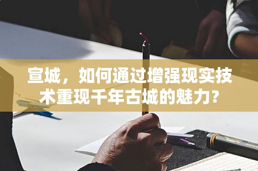 宣城，如何通过增强现实技术重现千年古城的魅力？