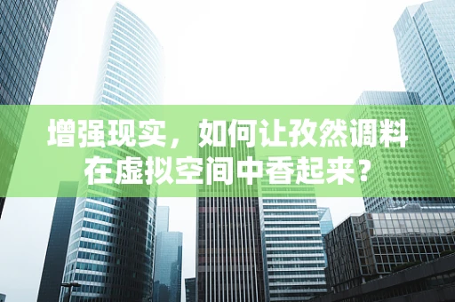 增强现实，如何让孜然调料在虚拟空间中香起来？