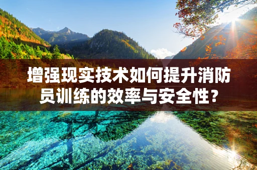 增强现实技术如何提升消防员训练的效率与安全性？