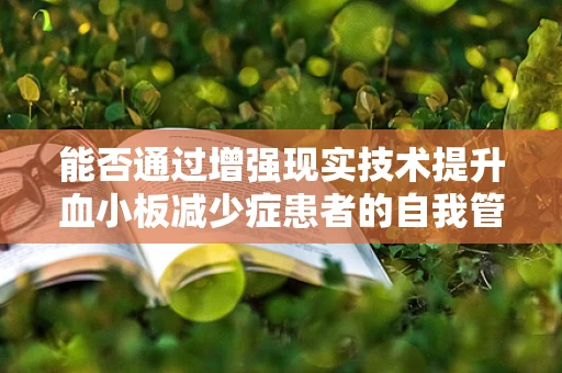 能否通过增强现实技术提升血小板减少症患者的自我管理能力？
