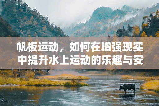 帆板运动，如何在增强现实中提升水上运动的乐趣与安全？